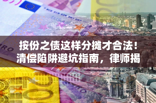北京按份之债这样分摊才合法！清偿陷阱避坑指南，律师揭秘关键条款