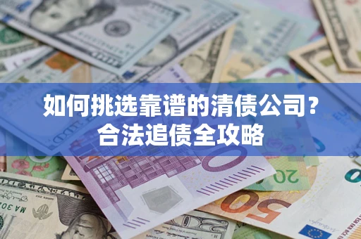 北京如何挑选靠谱的清债公司？合法追债全攻略
