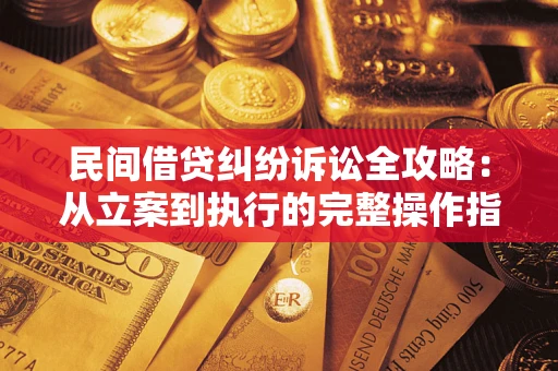 北京民间借贷纠纷诉讼全攻略：从立案到执行的完整操作指南