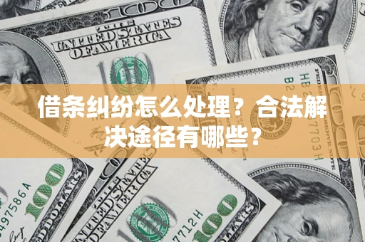 北京借条纠纷怎么处理？合法解决途径有哪些？
