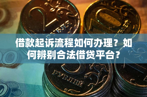 北京借款起诉流程如何办理？如何辨别合法借贷平台？