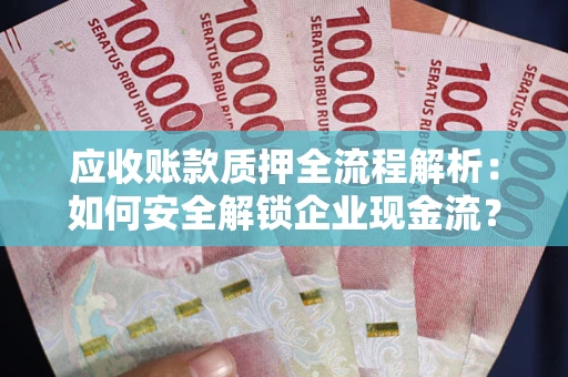 北京应收账款质押全流程解析：如何安全解锁企业现金流？