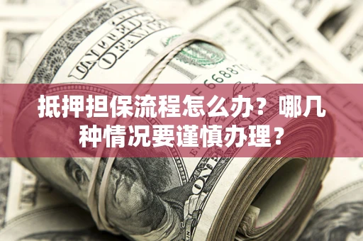 北京抵押担保流程怎么办？哪几种情况要谨慎办理？