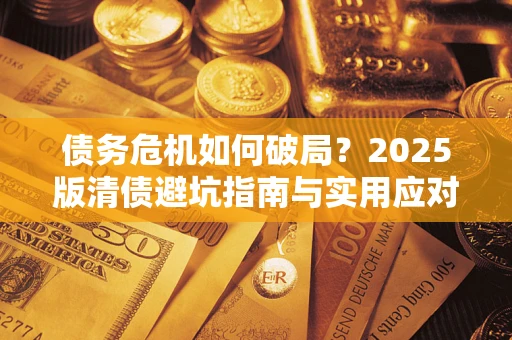 北京债务危机如何破局？2025版清债避坑指南与实用应对策略