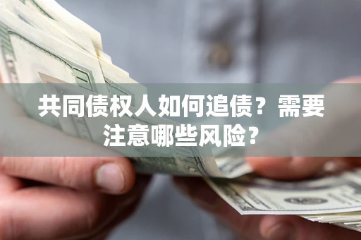 北京共同债权人如何追债？需要注意哪些风险？