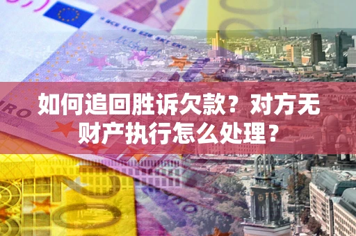 北京如何追回胜诉欠款？对方无财产执行怎么处理？