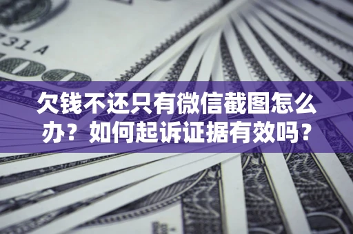 北京欠钱不还只有微信截图怎么办？如何起诉证据有效吗？