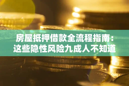 北京房屋抵押借款全流程指南：这些隐性风险九成人不知道