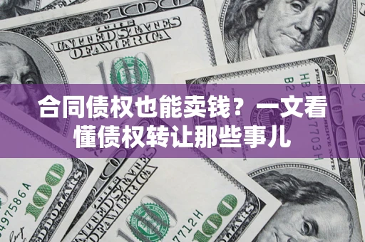 北京合同债权也能卖钱？一文看懂债权转让那些事儿