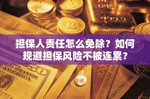 北京担保人责任怎么免除？如何规避担保风险不被连累？