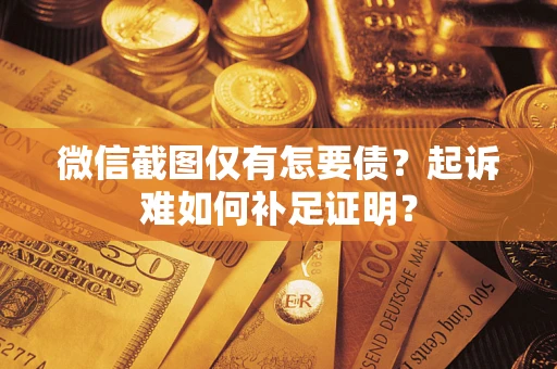 北京微信截图仅有怎要债？起诉难如何补足证明？