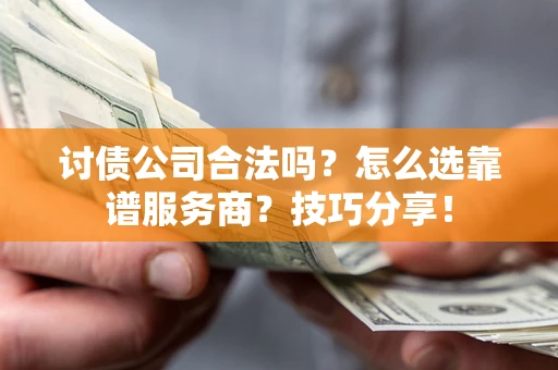 北京讨债公司合法吗？怎么选靠谱服务商？技巧分享！