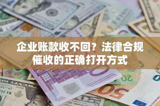 北京企业账款收不回？法律合规催收的正确打开方式
