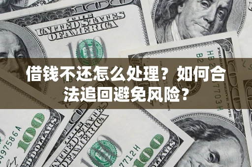 北京借钱不还怎么处理？如何合法追回避免风险？