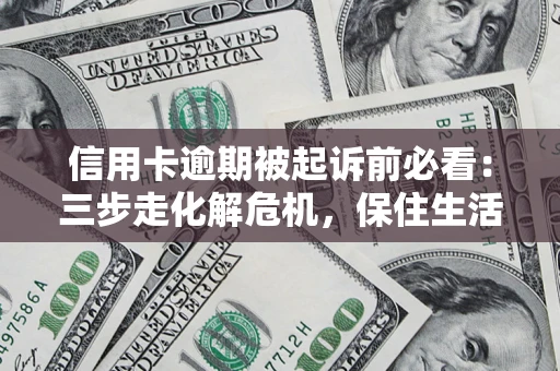北京信用卡逾期被起诉前必看：三步走化解危机，保住生活尊严