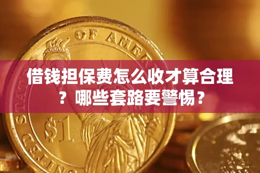 北京借钱担保费怎么收才算合理？哪些套路要警惕？