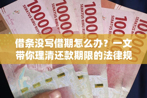 北京借条没写借期怎么办？一文带你理清还款期限的法律规则