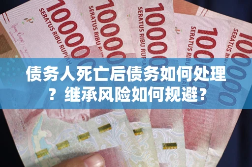 北京债务人死亡后债务如何处理？继承风险如何规避？