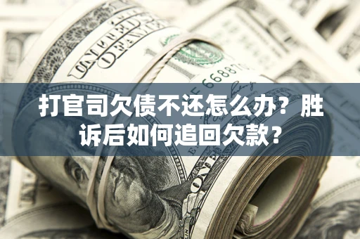 北京打官司欠债不还怎么办？胜诉后如何追回欠款？