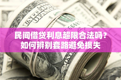 北京民间借贷利息超限合法吗？如何辨别套路避免损失