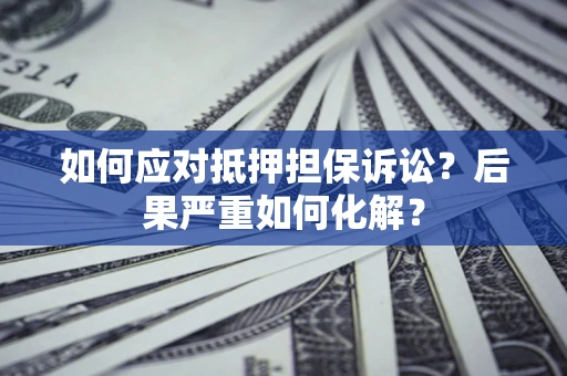 北京如何应对抵押担保诉讼？后果严重如何化解？