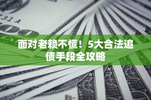 北京面对老赖不慌！5大合法追债手段全攻略