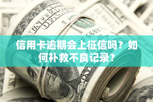 北京信用卡逾期会上征信吗？如何补救不良记录？