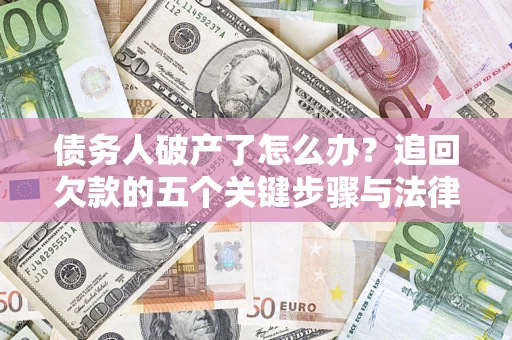北京债务人破产了怎么办？追回欠款的五个关键步骤与法律策略