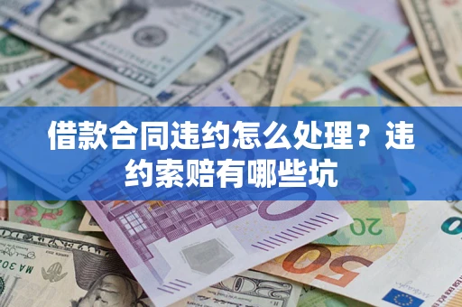 北京借款合同违约怎么处理？违约索赔有哪些坑