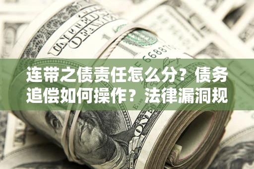 北京连带之债责任怎么分？债务追偿如何操作？法律漏洞规避指南