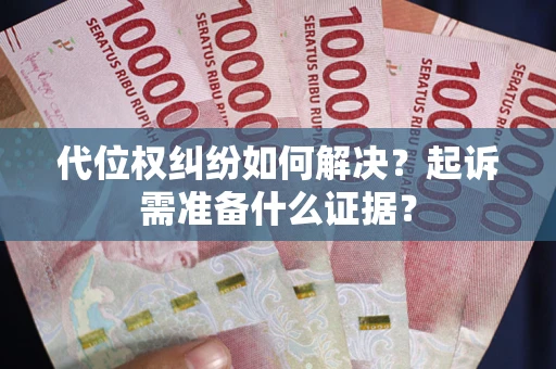北京代位权纠纷如何解决？起诉需准备什么证据？