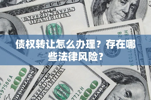 北京债权转让怎么办理？存在哪些法律风险？