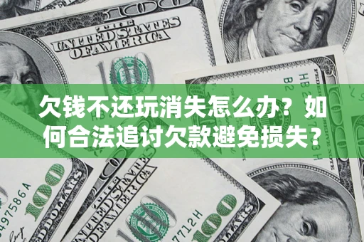 北京欠钱不还玩消失怎么办?如何合法追讨欠款避免损失? 北京欠钱不还玩消失怎么办?如何合法追讨欠款避免损失?