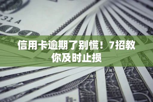 北京信用卡逾期了别慌！7招教你及时止损