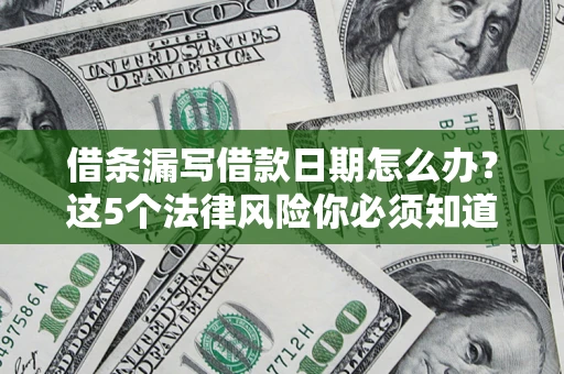 北京借条漏写借款日期怎么办？这5个法律风险你必须知道