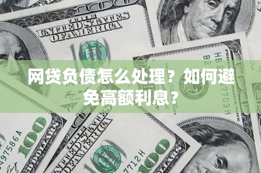 北京网贷负债怎么处理？如何避免高额利息？