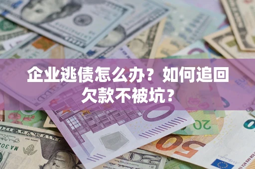 北京企业逃债怎么办？如何追回欠款不被坑？
