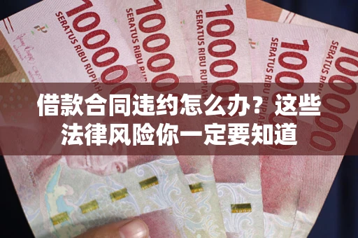 北京借款合同违约怎么办？这些法律风险你一定要知道