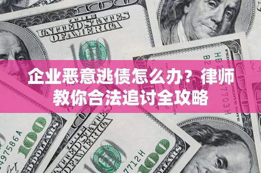 北京企业恶意逃债怎么办？律师教你合法追讨全攻略