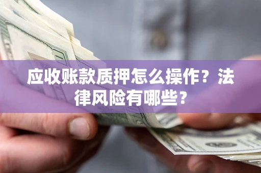 北京应收账款质押怎么操作？法律风险有哪些？