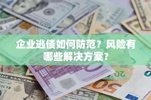 北京企业逃债如何防范？风险有哪些解决方案？