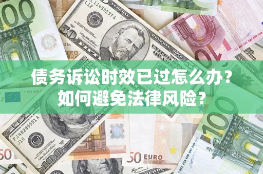 北京债务诉讼时效已过怎么办？如何避免法律风险？