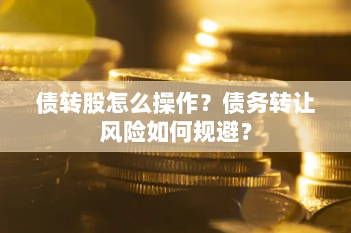 北京债转股怎么操作？债务转让风险如何规避？