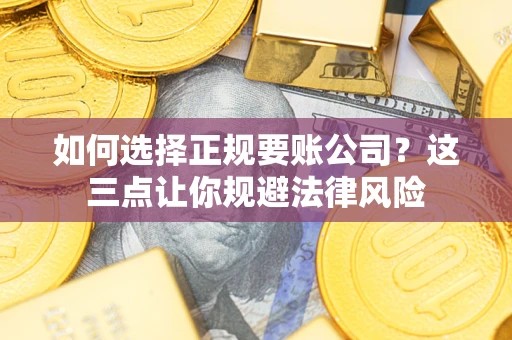北京如何选择正规要账公司？这三点让你规避法律风险