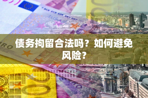 北京债务拘留合法吗？如何避免风险？