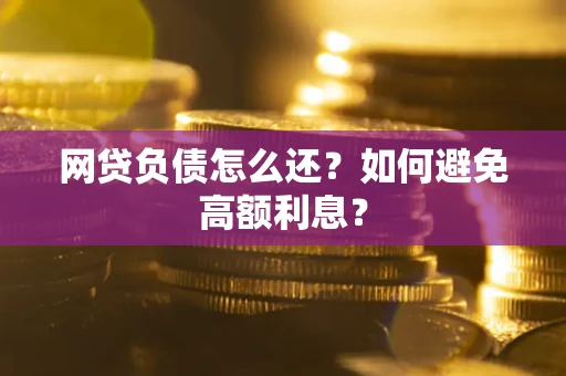 北京网贷负债怎么还？如何避免高额利息？