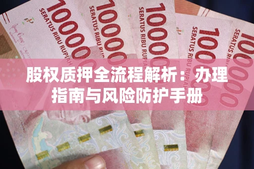 北京股权质押全流程解析：办理指南与风险防护手册