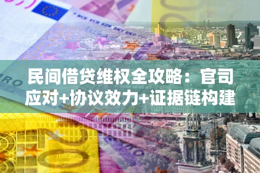北京民间借贷维权全攻略：官司应对+协议效力+证据链构建指南