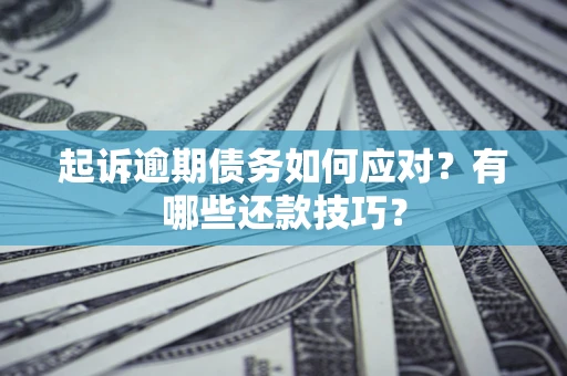 北京起诉逾期债务如何应对？有哪些还款技巧？