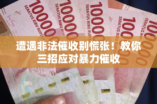 北京遭遇非法催收别慌张！教你三招应对暴力催收